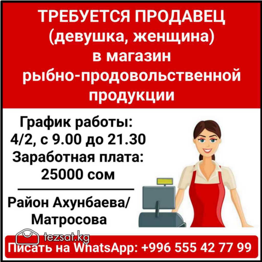 Требуется продавец (девушка, женщина) в магазин рыбно-продовольственной  продукции. График работы: 4/2, с 9.00 до 21.30 Заработная плата: 25000 сом  Район Ахунбаева/Матросова. Писать на WhatsApp: +996 555 42 77 99